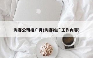 淘客公司推广月(淘客推广工作内容)