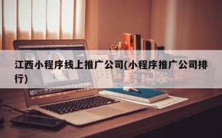 江西小程序线上推广公司(小程序推广公司排行)