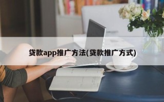 贷款app推广方法(贷款推广方式)