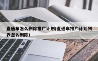 直通车怎么删除推广计划(直通车推广计划列表怎么删除)