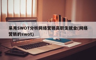 采用SWOT分析网络营销高职生就业(网络营销的swot)