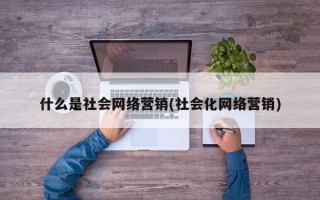 什么是社会网络营销(社会化网络营销)