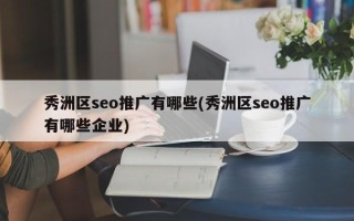 秀洲区seo推广有哪些(秀洲区seo推广有哪些企业)