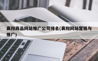 襄阳商品网站推广公司排名(襄阳网站营销与推广)