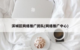 滨城区网络推广团队(网络推广中心)