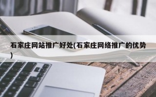 石家庄网站推广好处(石家庄网络推广的优势)