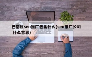 巴南区seo推广包含什么(seo推广公司 什么意思)