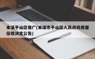 本溪平山区推广(本溪市平山区人民政府房屋征收决定公告)