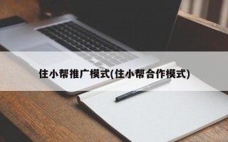 住小帮推广模式(住小帮合作模式)