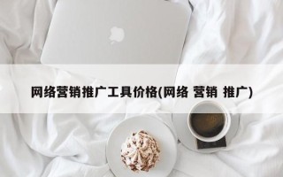 网络营销推广工具价格(网络 营销 推广)