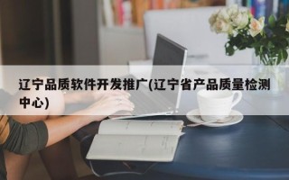 辽宁品质软件开发推广(辽宁省产品质量检测中心)