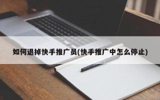 如何退掉快手推广员(快手推广中怎么停止)