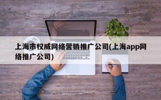 上海市权威网络营销推广公司(上海app网络推广公司)