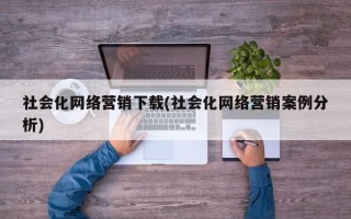 社会化网络营销下载(社会化网络营销案例分析)