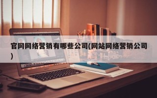 官网网络营销有哪些公司(网站网络营销公司)