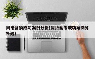 网络营销成功案例分析(网络营销成功案例分析题)