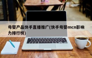 母婴产品快手直播推广(快手母婴mcn影响力排行榜)