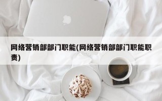 网络营销部部门职能(网络营销部部门职能职责)