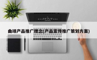 曲靖产品推广理念(产品宣传推广策划方案)