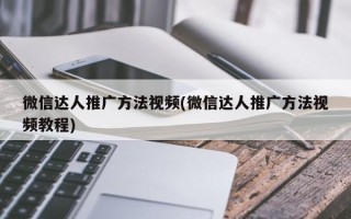 微信达人推广方法视频(微信达人推广方法视频教程)