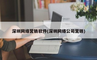 深圳网络营销软件(深圳网络公司营销)