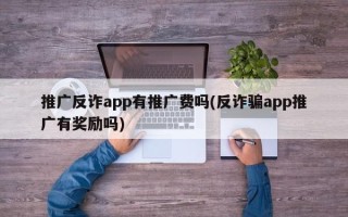 推广反诈app有推广费吗(反诈骗app推广有奖励吗)