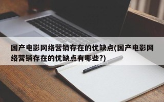 国产电影网络营销存在的优缺点(国产电影网络营销存在的优缺点有哪些?)