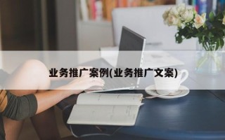 业务推广案例(业务推广文案)