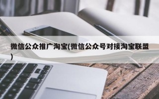 微信公众推广淘宝(微信公众号对接淘宝联盟)