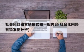 社会化网络营销模式和一般内容(社会化网络营销案例分析)