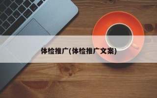 体检推广(体检推广文案)