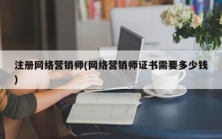 注册网络营销师(网络营销师证书需要多少钱)