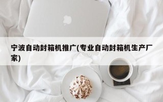 宁波自动封箱机推广(专业自动封箱机生产厂家)