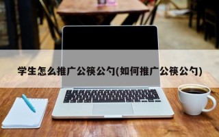 学生怎么推广公筷公勺(如何推广公筷公勺)