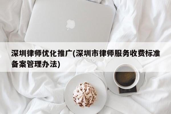 深圳律师优化推广(深圳市律师服务收费标准备案管理办法)