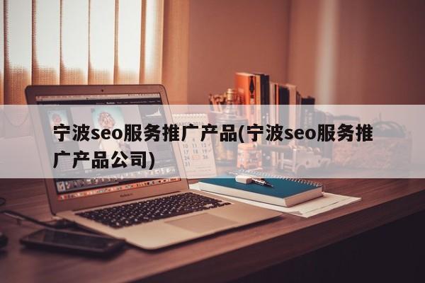 宁波seo服务推广产品(宁波seo服务推广产品公司)