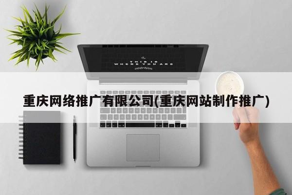 重庆网络推广有限公司(重庆网站制作推广)